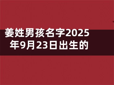 姜姓男孩名字2025年9月23日出生的