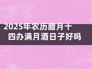 2025年农历腊月十四办满月酒日子好吗