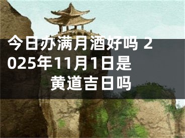 今日办满月酒好吗 2025年11月1日是黄道吉日吗