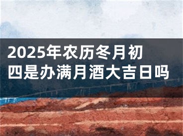 2025年农历冬月初四是办满月酒大吉日吗