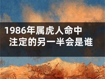 1986年属虎人命中注定的另一半会是谁