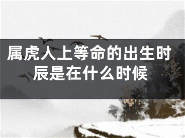 属虎人上等命的出生时辰是在什么时候