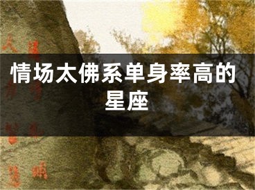 情场太佛系单身率高的星座