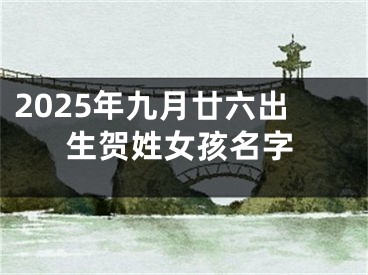 2025年九月廿六出生贺姓女孩名字