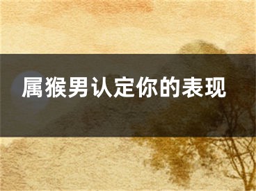 属猴男认定你的表现