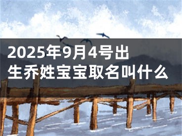 2025年9月4号出生乔姓宝宝取名叫什么