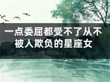 一点委屈都受不了从不被人欺负的星座女
