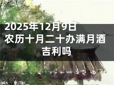 2025年12月9日农历十月二十办满月酒吉利吗