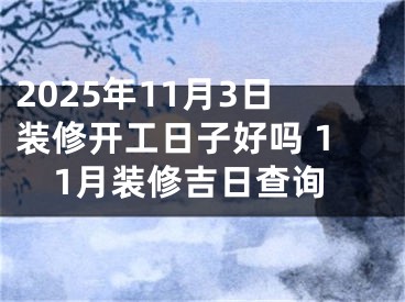 2025年11月3日装修开工日子好吗 11月装修吉日查询