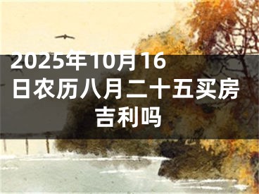 2025年10月16日农历八月二十五买房吉利吗