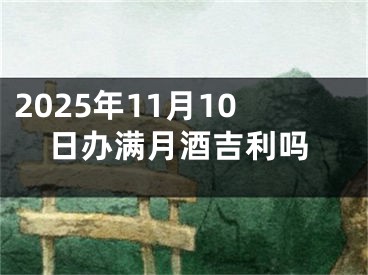 2025年11月10日办满月酒吉利吗