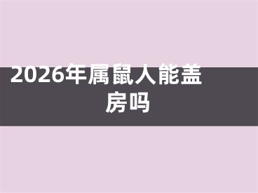 2026年属鼠人能盖房吗