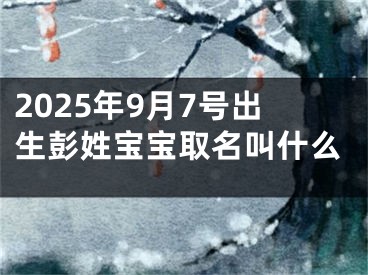 2025年9月7号出生彭姓宝宝取名叫什么