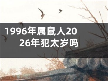 1996年属鼠人2026年犯太岁吗
