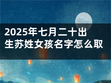 2025年七月二十出生苏姓女孩名字怎么取