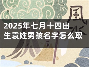 2025年七月十四出生袁姓男孩名字怎么取