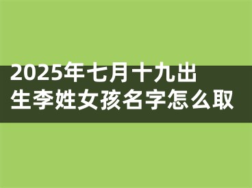 2025年七月十九出生李姓女孩名字怎么取