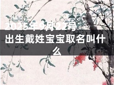 2025年9月22号出生戴姓宝宝取名叫什么
