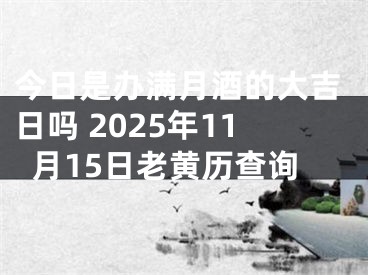 今日是办满月酒的大吉日吗 2025年11月15日老黄历查询