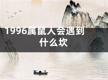 1996属鼠人会遇到什么坎