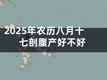 2025年农历八月十七剖腹产好不好
