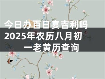 今日办百日宴吉利吗 2025年农历八月初一老黄历查询