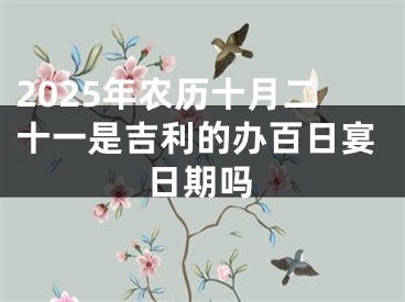 2025年农历十月二十一是吉利的办百日宴日期吗