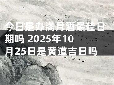 今日是办满月酒最佳日期吗 2025年10月25日是黄道吉日吗