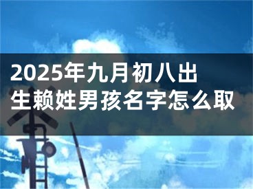 2025年九月初八出生赖姓男孩名字怎么取