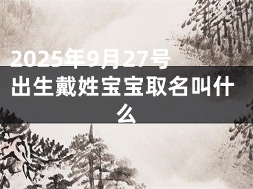 2025年9月27号出生戴姓宝宝取名叫什么
