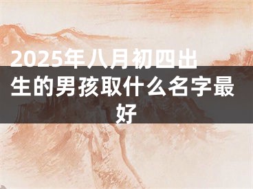 2025年八月初四出生的男孩取什么名字最好