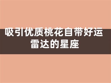 吸引优质桃花自带好运雷达的星座