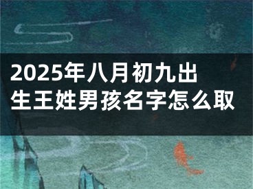 2025年八月初九出生王姓男孩名字怎么取 