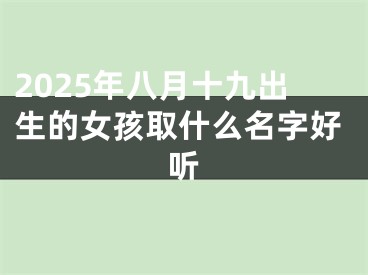 2025年八月十九出生的女孩取什么名字好听 