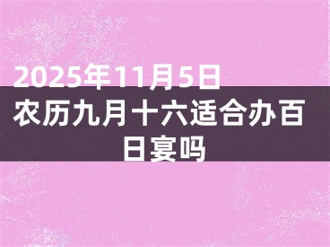 2025年11月5日农历九月十六适合办百日宴吗 