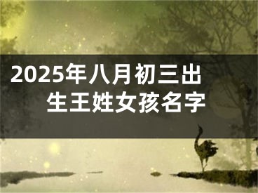 2025年八月初三出生王姓女孩名字