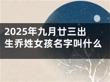 2025年九月廿三出生乔姓女孩名字叫什么