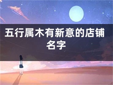 五行属木有新意的店铺名字