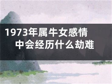 1973年属牛女感情中会经历什么劫难