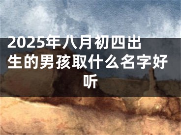 2025年八月初四出生的男孩取什么名字好听