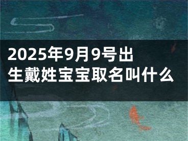 2025年9月9号出生戴姓宝宝取名叫什么