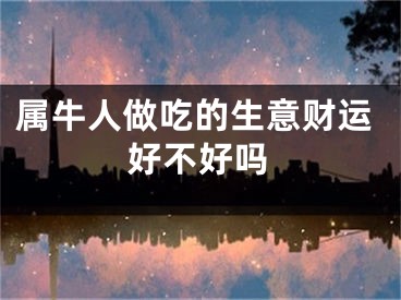 属牛人做吃的生意财运好不好吗