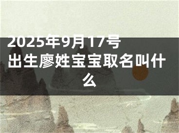 2025年9月17号出生廖姓宝宝取名叫什么