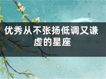 优秀从不张扬低调又谦虚的星座