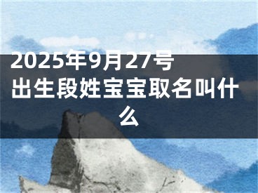 2025年9月27号出生段姓宝宝取名叫什么