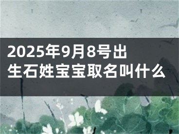 2025年9月8号出生石姓宝宝取名叫什么