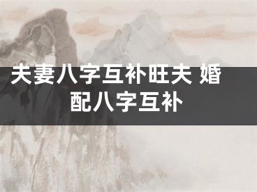 夫妻八字互补旺夫 婚配八字互补