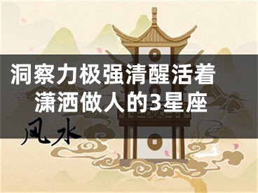 洞察力极强清醒活着 潇洒做人的3星座