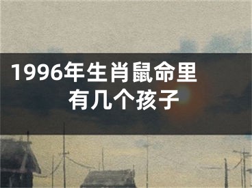 1996年生肖鼠命里有几个孩子