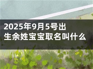 2025年9月5号出生余姓宝宝取名叫什么